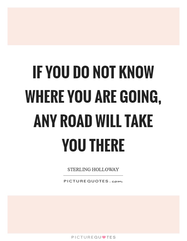 If you do not know where you are going, any road will take you there Picture Quote #1
