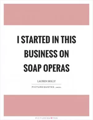 I started in this business on soap operas Picture Quote #1