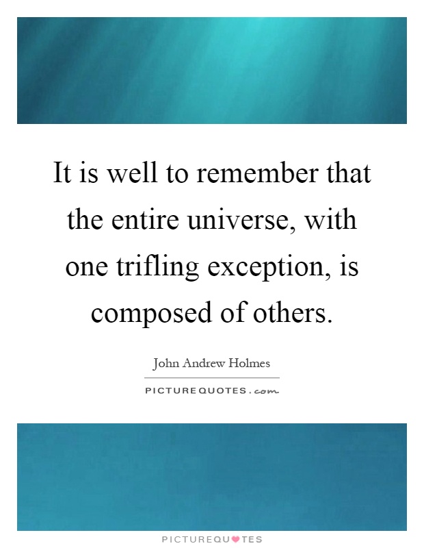 It is well to remember that the entire universe, with one trifling exception, is composed of others Picture Quote #1