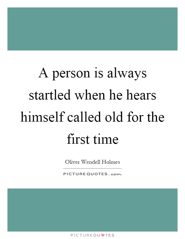 A person is always startled when he hears himself called old for the first time Picture Quote #1