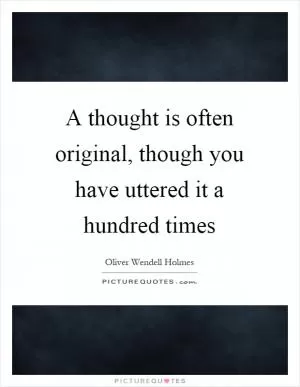 A thought is often original, though you have uttered it a hundred times Picture Quote #1