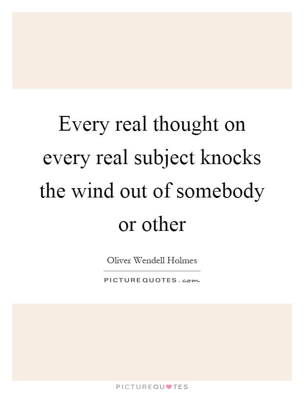 Every real thought on every real subject knocks the wind out of somebody or other Picture Quote #1