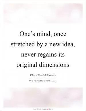 One’s mind, once stretched by a new idea, never regains its original dimensions Picture Quote #1