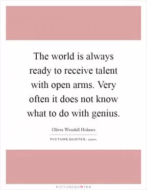 The world is always ready to receive talent with open arms. Very often it does not know what to do with genius Picture Quote #1
