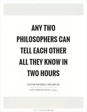 Any two philosophers can tell each other all they know in two hours Picture Quote #1