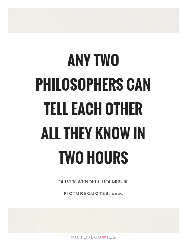 Any two philosophers can tell each other all they know in two hours Picture Quote #1