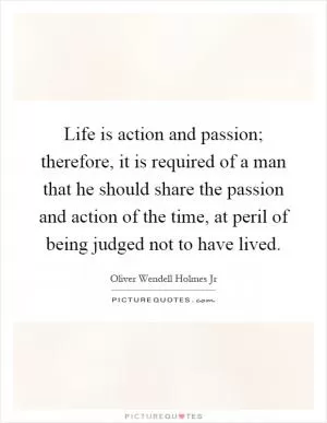 Life is action and passion; therefore, it is required of a man that he should share the passion and action of the time, at peril of being judged not to have lived Picture Quote #1