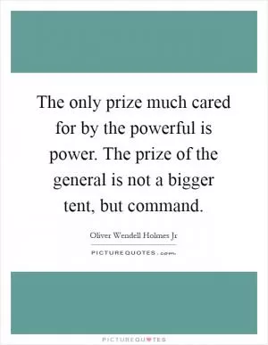 The only prize much cared for by the powerful is power. The prize of the general is not a bigger tent, but command Picture Quote #1
