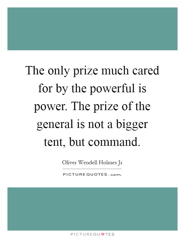 The only prize much cared for by the powerful is power. The prize of the general is not a bigger tent, but command Picture Quote #1