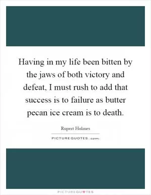 Having in my life been bitten by the jaws of both victory and defeat, I must rush to add that success is to failure as butter pecan ice cream is to death Picture Quote #1