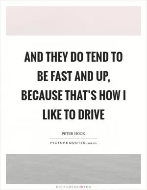 And they do tend to be fast and up, because that’s how I like to drive Picture Quote #1