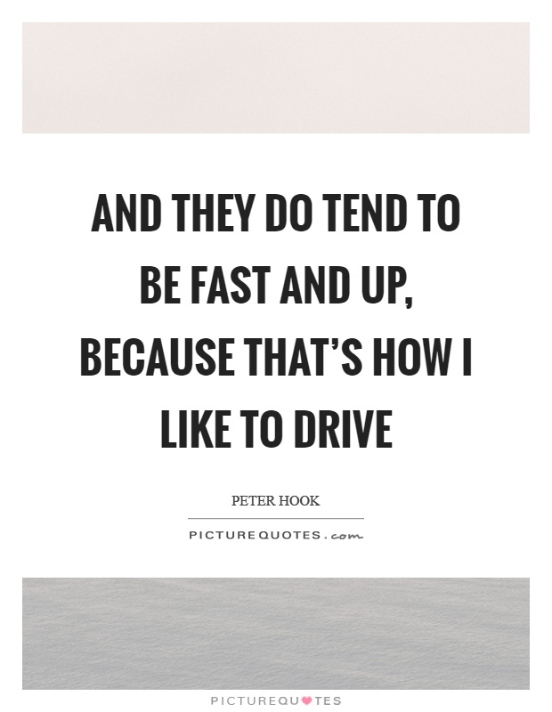 And they do tend to be fast and up, because that's how I like to drive Picture Quote #1