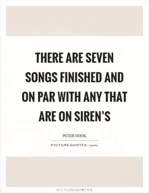 There are seven songs finished and on par with any that are on Siren’s Picture Quote #1