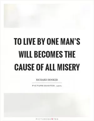 To live by one man’s will becomes the cause of all misery Picture Quote #1