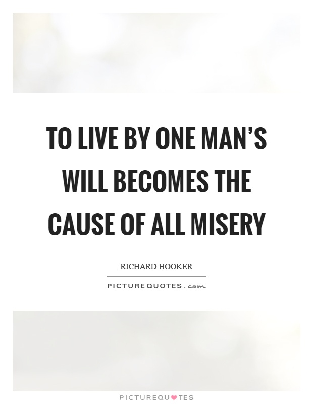 To live by one man's will becomes the cause of all misery Picture Quote #1