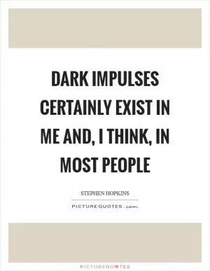 Dark impulses certainly exist in me and, I think, in most people Picture Quote #1