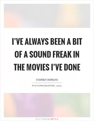 I’ve always been a bit of a sound freak in the movies I’ve done Picture Quote #1
