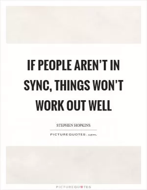 If people aren’t in sync, things won’t work out well Picture Quote #1