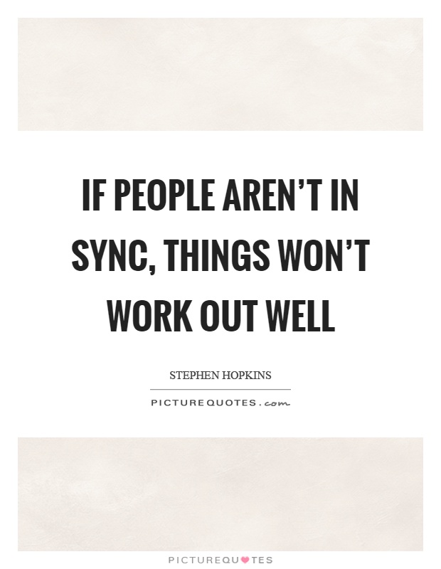 If people aren't in sync, things won't work out well Picture Quote #1