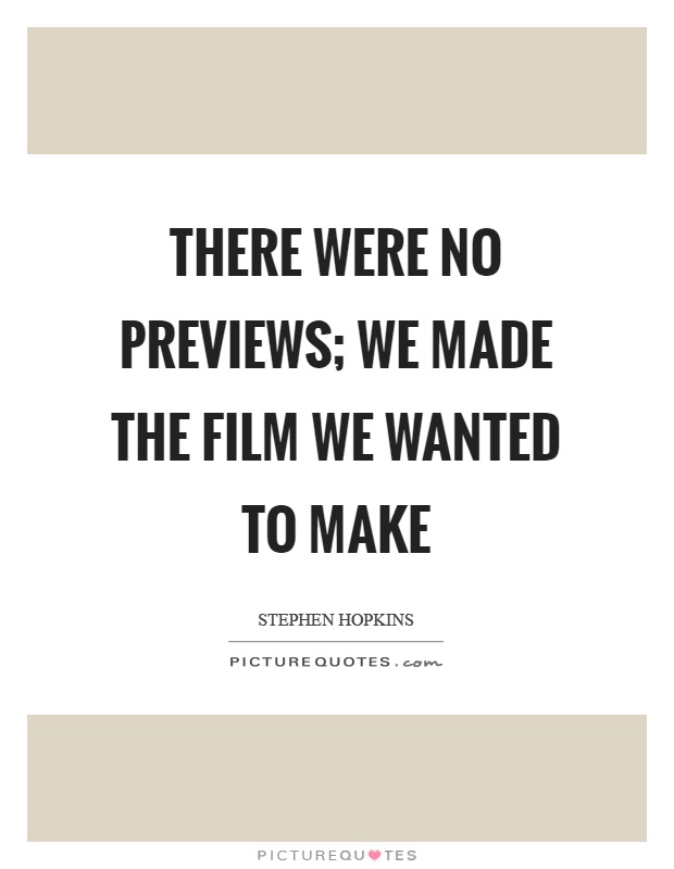 There were no previews; we made the film we wanted to make Picture Quote #1