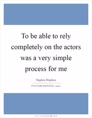 To be able to rely completely on the actors was a very simple process for me Picture Quote #1