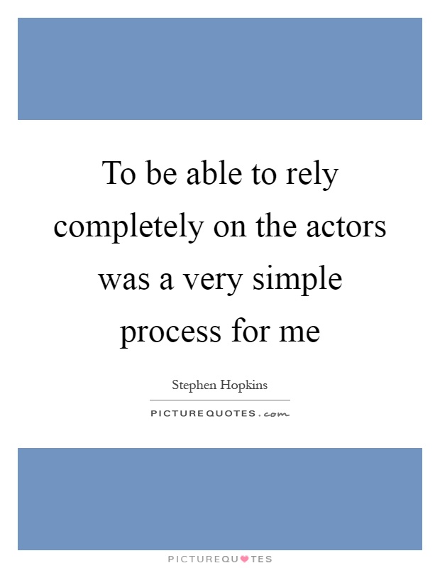 To be able to rely completely on the actors was a very simple process for me Picture Quote #1