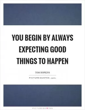 You begin by always expecting good things to happen Picture Quote #1