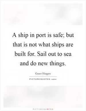 A ship in port is safe; but that is not what ships are built for. Sail out to sea and do new things Picture Quote #1