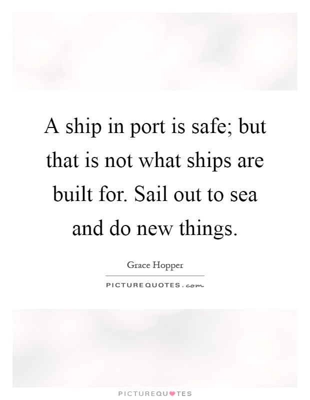 A ship in port is safe; but that is not what ships are built for. Sail out to sea and do new things Picture Quote #1