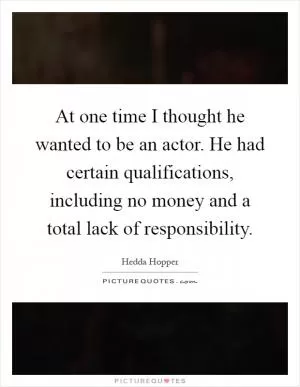 At one time I thought he wanted to be an actor. He had certain qualifications, including no money and a total lack of responsibility Picture Quote #1