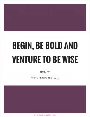 Begin, be bold and venture to be wise Picture Quote #1