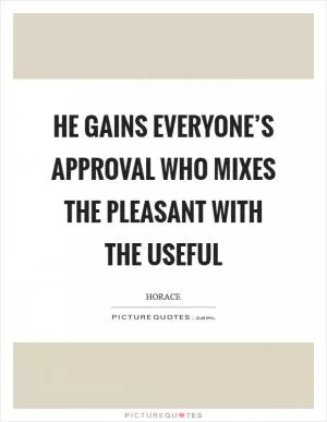 He gains everyone’s approval who mixes the pleasant with the useful Picture Quote #1