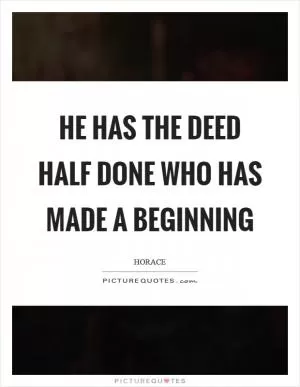 He has the deed half done who has made a beginning Picture Quote #1