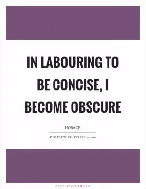 In labouring to be concise, I become obscure Picture Quote #1