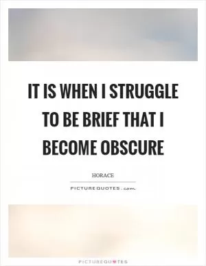 It is when I struggle to be brief that I become obscure Picture Quote #1