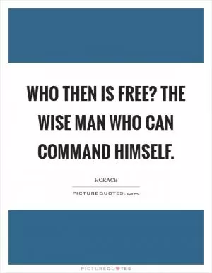 Who then is free? the wise man who can command himself Picture Quote #1
