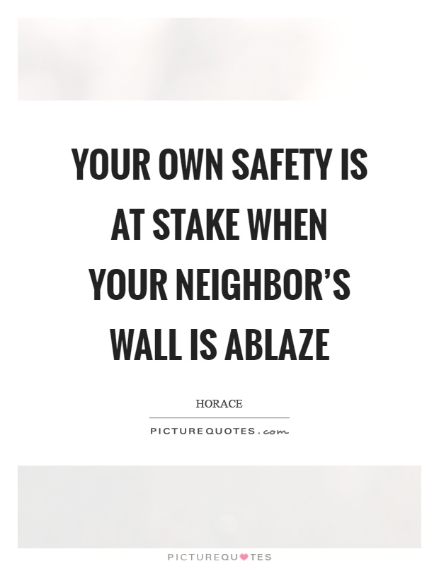 Your own safety is at stake when your neighbor's wall is ablaze Picture Quote #1