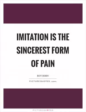 Imitation is the sincerest form of pain Picture Quote #1