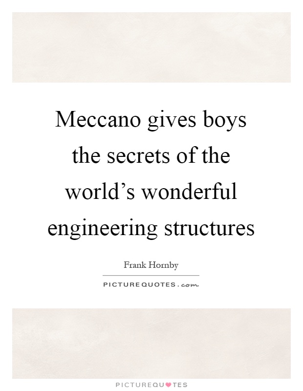 Meccano gives boys the secrets of the world's wonderful engineering structures Picture Quote #1