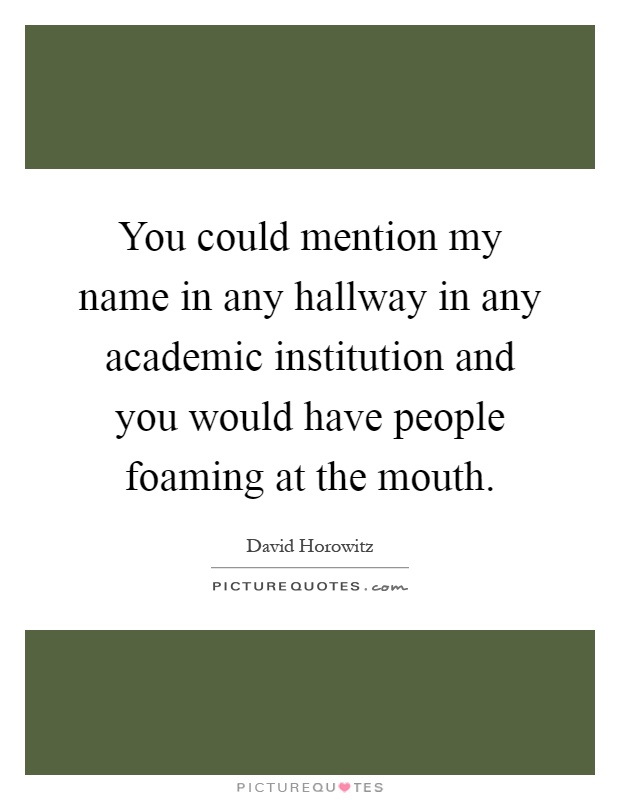 You could mention my name in any hallway in any academic institution and you would have people foaming at the mouth Picture Quote #1