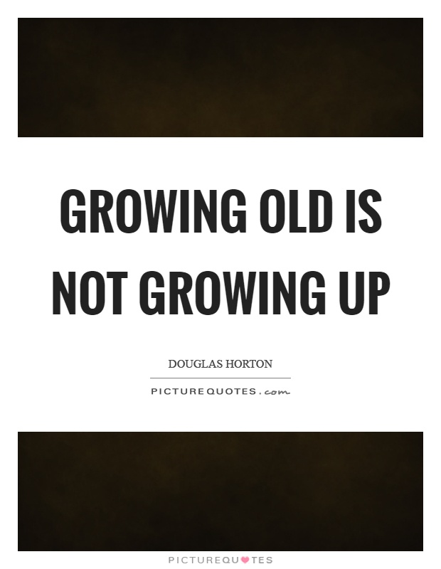 Growing old is not growing up Picture Quote #1