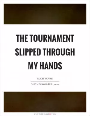 The tournament slipped through my hands Picture Quote #1