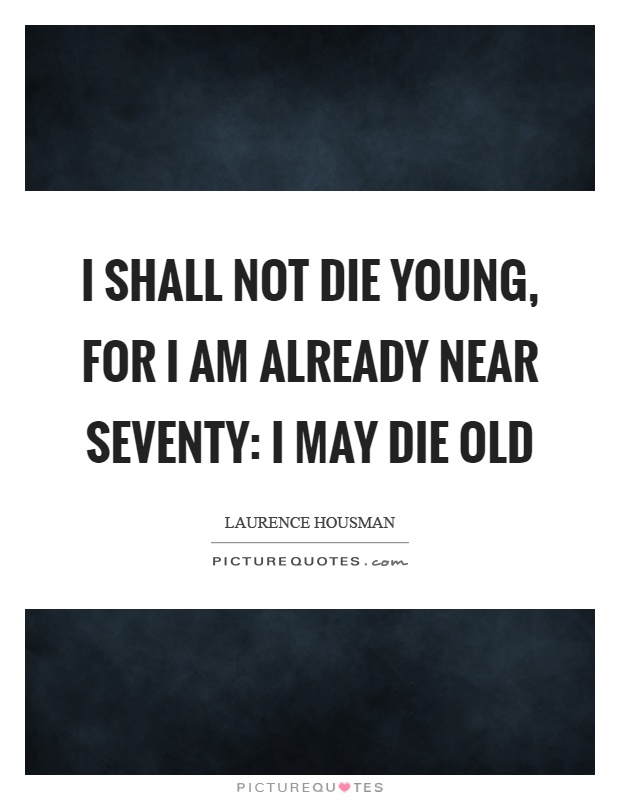 I shall not die young, for I am already near seventy: I may die old Picture Quote #1