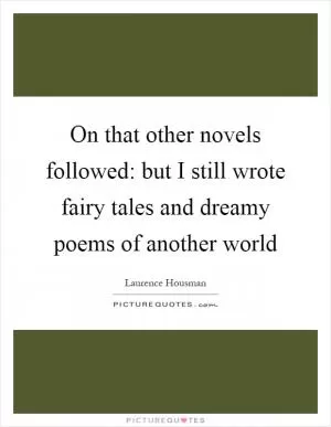 On that other novels followed: but I still wrote fairy tales and dreamy poems of another world Picture Quote #1