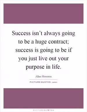 Success isn’t always going to be a huge contract; success is going to be if you just live out your purpose in life Picture Quote #1