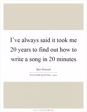 I’ve always said it took me 20 years to find out how to write a song in 20 minutes Picture Quote #1