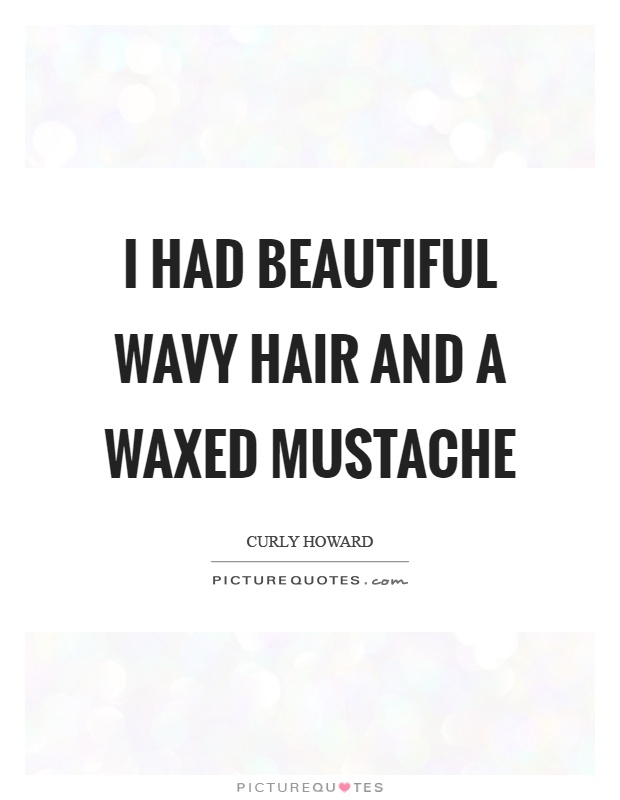 I had beautiful wavy hair and a waxed mustache Picture Quote #1