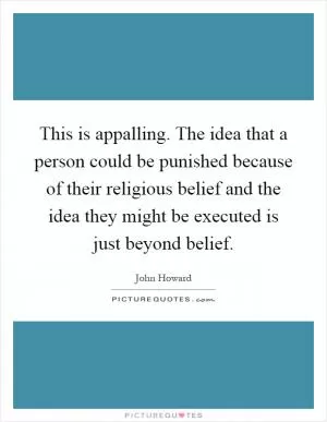 This is appalling. The idea that a person could be punished because of their religious belief and the idea they might be executed is just beyond belief Picture Quote #1