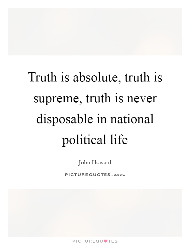 Truth is absolute, truth is supreme, truth is never disposable in national political life Picture Quote #1