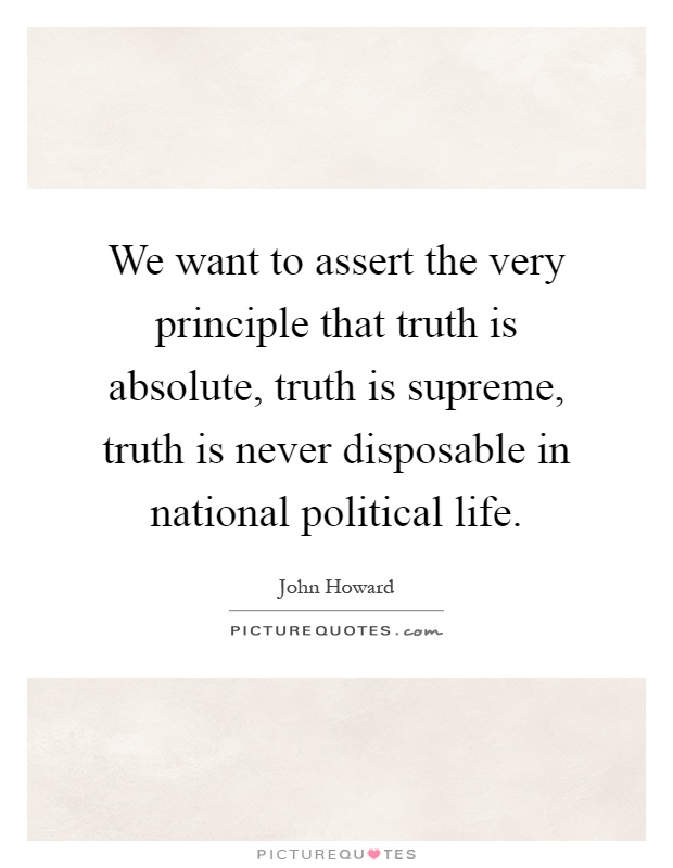 We want to assert the very principle that truth is absolute, truth is supreme, truth is never disposable in national political life Picture Quote #1